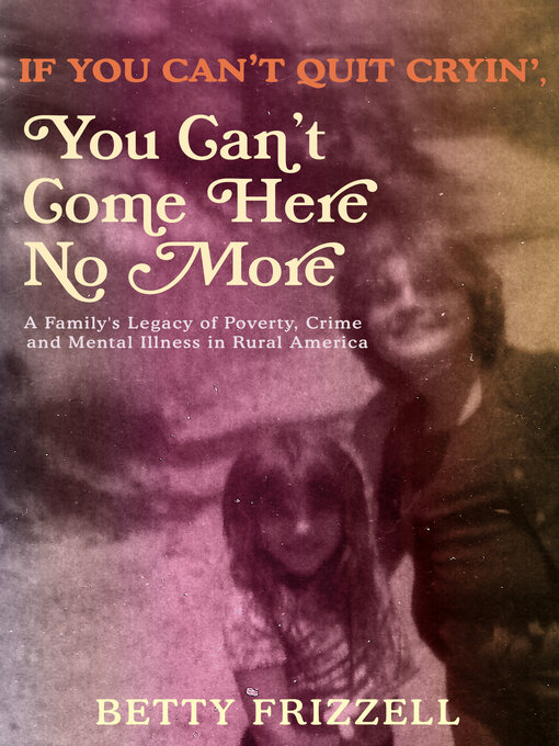 Title details for If You Can't Quit Cryin', You Can't Come Here No More by Betty Frizzell - Available